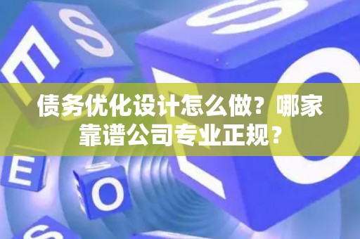 债务优化设计怎么做？哪家靠谱公司专业正规？