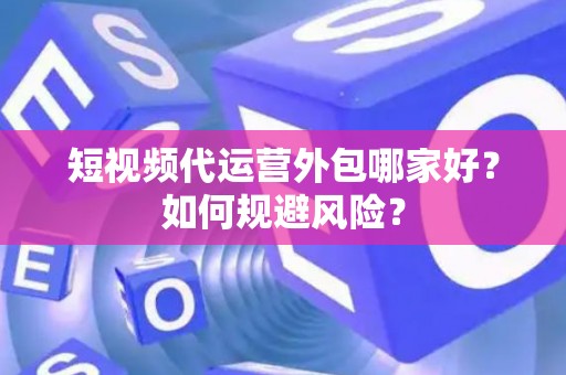 短视频代运营外包哪家好？如何规避风险？