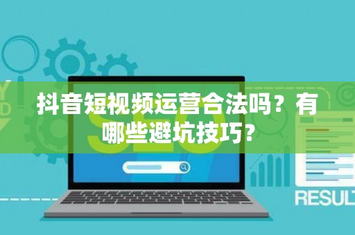 抖音短视频运营合法吗？有哪些避坑技巧？