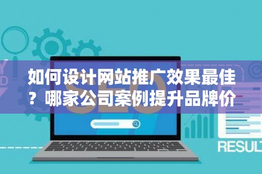 如何设计网站推广效果最佳？哪家公司案例提升品牌价值？——基于债务法律角度解析
