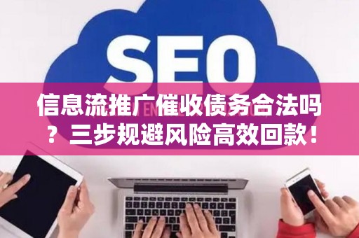 信息流推广催收债务合法吗？三步规避风险高效回款！